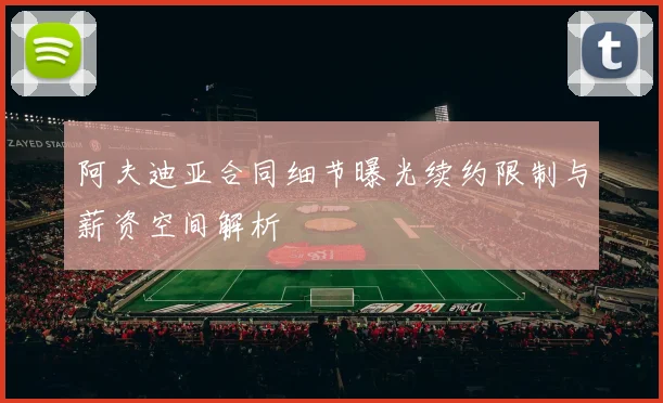 阿夫迪亚合同细节曝光续约限制与薪资空间解析