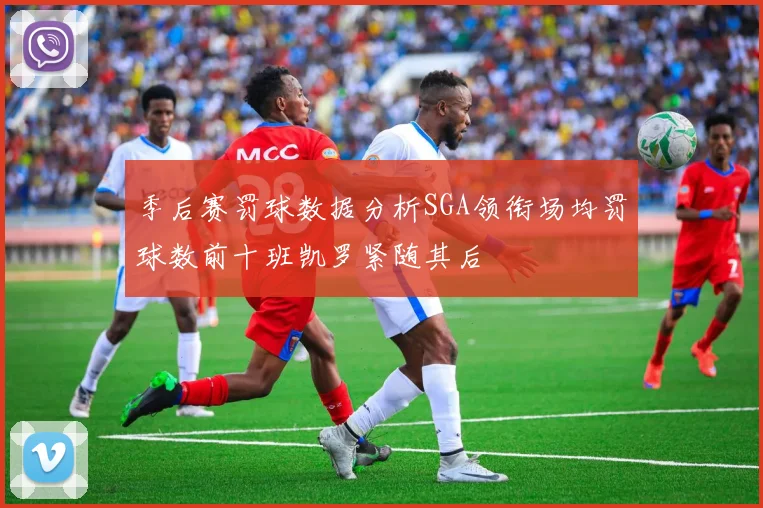 季后赛罚球数据分析SGA领衔场均罚球数前十班凯罗紧随其后