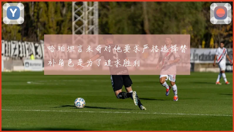 哈珀坦言米奇对他要求严格选择替补角色是为了追求胜利